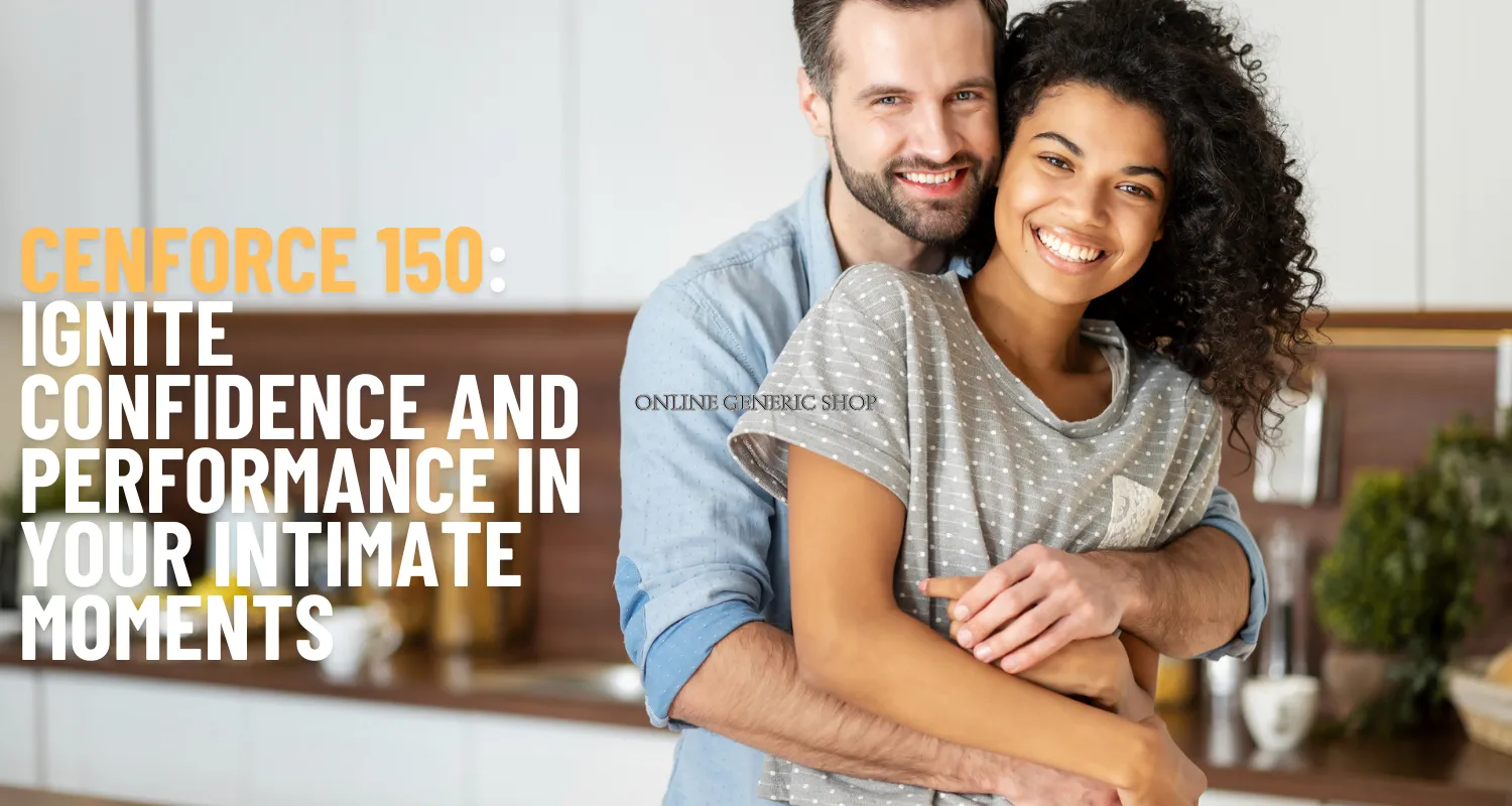 Cenforce 150: Ignite Confidence and Performance in Your Intimate Moments